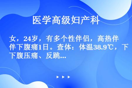 女，24岁，有多个性伴侣，高热伴下腹痛1日。查体：体温38.9℃，下腹压痛、反跳痛，子宫颈充血、子宫...