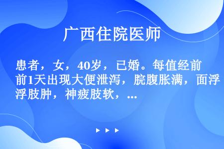 患者，女，40岁，已婚。每值经前1天出现大便泄泻，脘腹胀满，面浮肢肿，神疲肢软，经净渐止，舌淡红，苔...