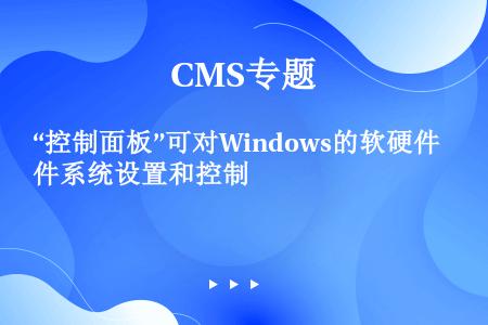 “控制面板”可对Windows的软硬件系统设置和控制