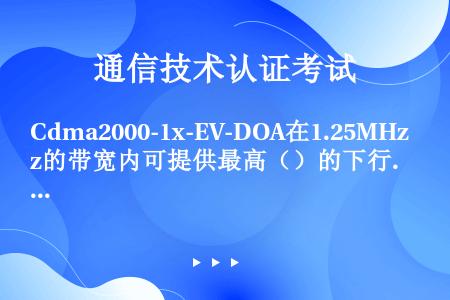 Cdma2000-1x-EV-DOA在1.25MHz的带宽内可提供最高（）的下行数据传输速率。