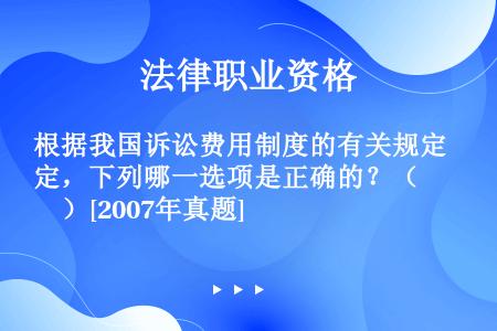 根据我国诉讼费用制度的有关规定，下列哪一选项是正确的？（　　）[2007年真题]