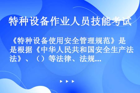 《特种设备使用安全管理规范》是根据《中华人民共和国安全生产法》、（）等法律、法规的有关规定，结合我国...