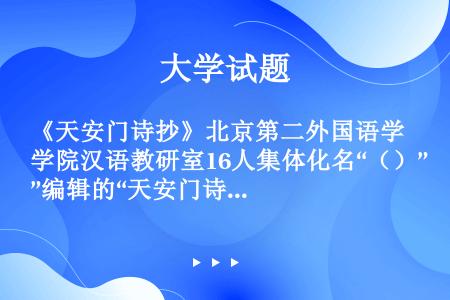 《天安门诗抄》北京第二外国语学院汉语教研室16人集体化名“（）”编辑的“天安门诗歌运动”中的诗歌。