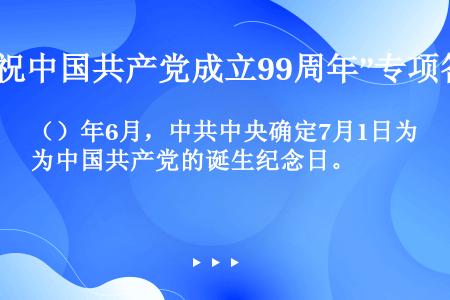 （）年6月，中共中央确定7月1日为中国共产党的诞生纪念日。