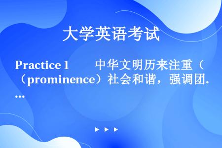 Practice 1　　中华文明历来注重（prominence）社会和谐，强调团结互助。中国人早就提...