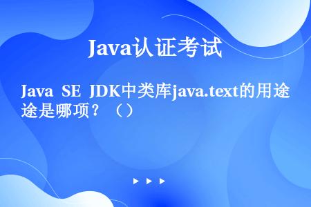 Java SE JDK中类库java.text的用途是哪项？（）