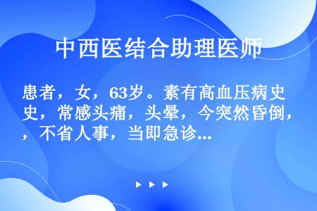 患者，女，63岁。素有高血压病史，常感头痛，头晕，今突然昏倒，不省人事，当即急诊入院。症见神昏，牙关...