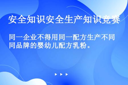 同一企业不得用同一配方生产不同品牌的婴幼儿配方乳粉。