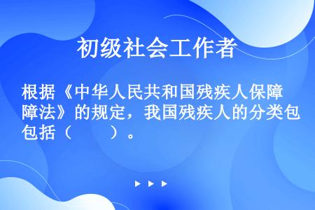 根据《中华人民共和国残疾人保障法》的规定，我国残疾人的分类包括（　　）。