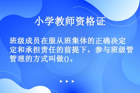 班级成员在服从班集体的正确决定和承担责任的前提下，参与班级管理的方式叫做()。