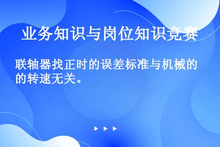 联轴器找正时的误差标准与机械的转速无关。