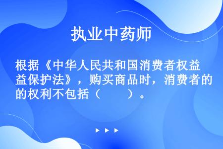 根据《中华人民共和国消费者权益保护法》，购买商品时，消费者的权利不包括（　　）。