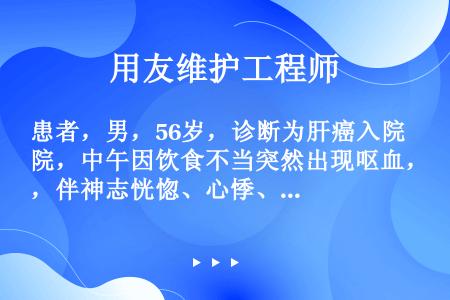 患者，男，56岁，诊断为肝癌入院，中午因饮食不当突然出现呕血，伴神志恍惚、心悸、四肢厥冷、无尿、脉搏...