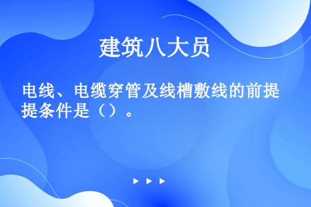 电线、电缆穿管及线槽敷线的前提条件是（）。