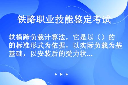 软横跨负载计算法，它是以（）的标准形式为依据，以实际负载为基础，以安装后的受力状态为前提，由负载计算...