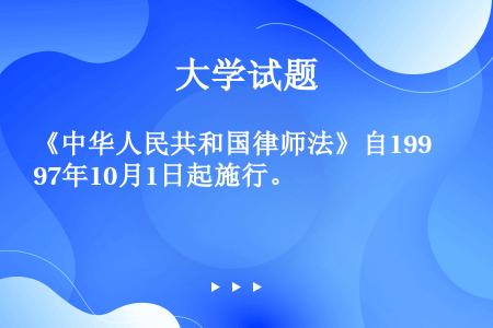 《中华人民共和国律师法》自1997年10月1日起施行。
