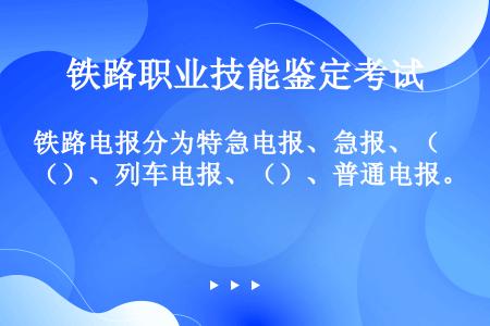 铁路电报分为特急电报、急报、（）、列车电报、（）、普通电报。