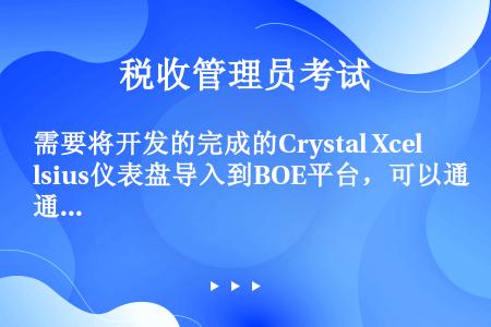 需要将开发的完成的Crystal Xcelsius仪表盘导入到BOE平台，可以通过以下哪两种方法？（...