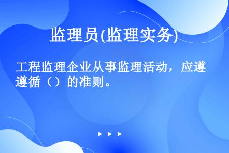 工程监理企业从事监理活动，应遵循（）的准则。