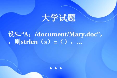 设S=“A；/document/Mary.doc”，则strlen（s）=（），“/”的字符定位的位...