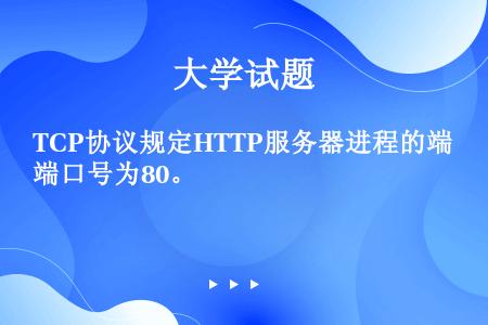 TCP协议规定HTTP服务器进程的端口号为80。
