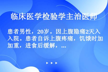 患者男性，20岁。因上腹隐痛2天入院。患者自诉上腹疼痛，饥饿时加重，进食后缓解，解出黑色大便一次，质...