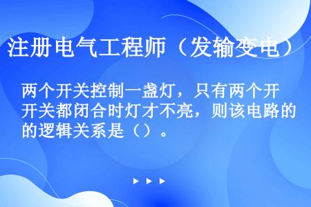 两个开关控制一盏灯，只有两个开关都闭合时灯才不亮，则该电路的逻辑关系是（）。