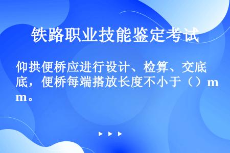 仰拱便桥应进行设计、检算、交底，便桥每端搭放长度不小于（）m。