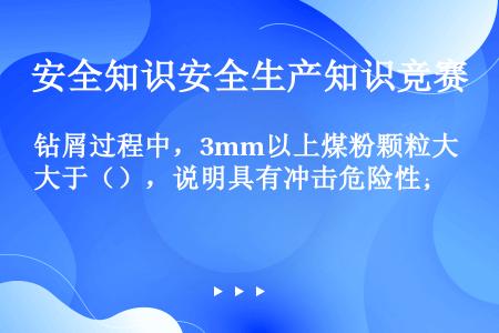 钻屑过程中，3mm以上煤粉颗粒大于（），说明具有冲击危险性；