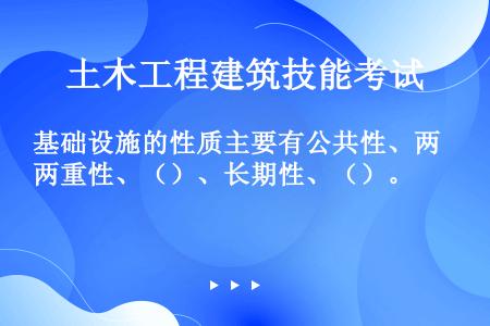 基础设施的性质主要有公共性、两重性、（）、长期性、（）。