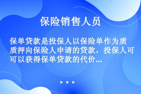 保单贷款是投保人以保险单作为质押向保险人申请的贷款，投保人可以获得保单贷款的代价是（）。