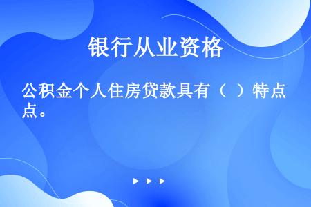 公积金个人住房贷款具有（  ）特点。