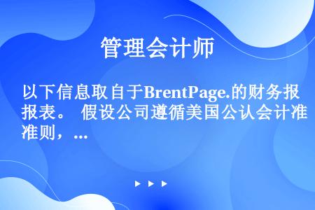 以下信息取自于BrentPage.的财务报表。  假设公司遵循美国公认会计准则，该公司的经营活动现金...