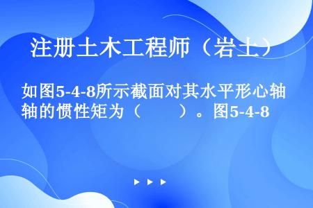 如图5-4-8所示截面对其水平形心轴的惯性矩为（　　）。图5-4-8