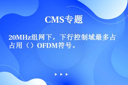 20MHz组网下，下行控制域最多占用（）OFDM符号。