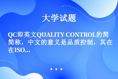 QC即英文QUALITY CONTROL的简称，中文的意义是品质控制，其在ISO8402：1994的...