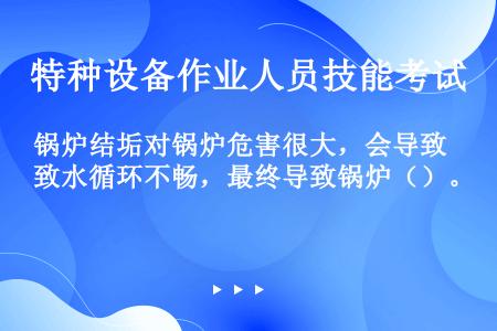 锅炉结垢对锅炉危害很大，会导致水循环不畅，最终导致锅炉（）。