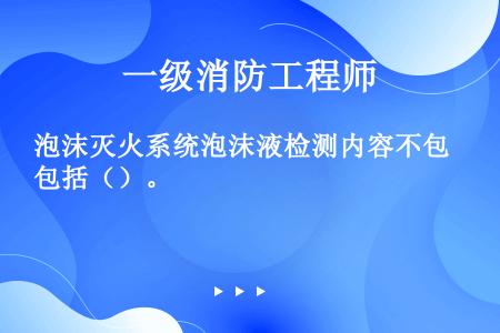 泡沫灭火系统泡沫液检测内容不包括（）。