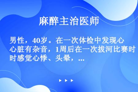 男性，40岁。在一次体检中发现心脏有杂音，1周后在一次拔河比赛时感觉心悸、头晕，继而心前区疼痛，听诊...