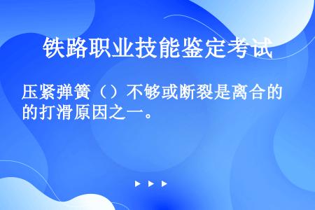 压紧弹簧（）不够或断裂是离合的打滑原因之一。