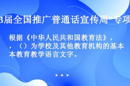 根据《中华人民共和国教育法》，（）为学校及其他教育机构的基本教育教学语言文字。