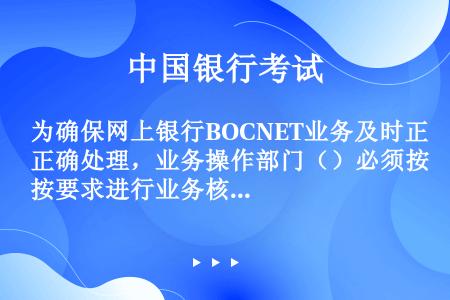 为确保网上银行BOCNET业务及时正确处理，业务操作部门（）必须按要求进行业务核对。