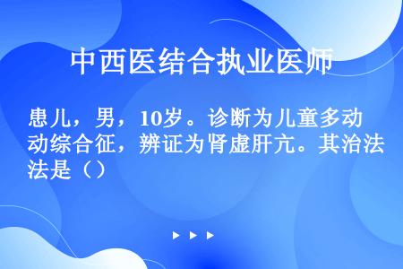 患儿，男，10岁。诊断为儿童多动综合征，辨证为肾虚肝亢。其治法是（）