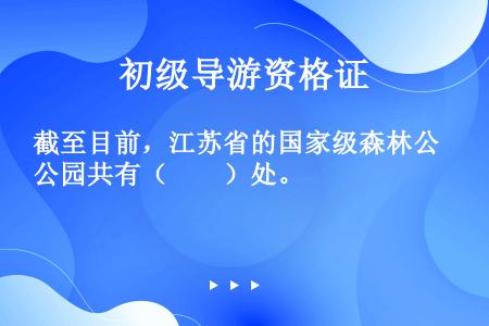 截至目前，江苏省的国家级森林公园共有（　　）处。