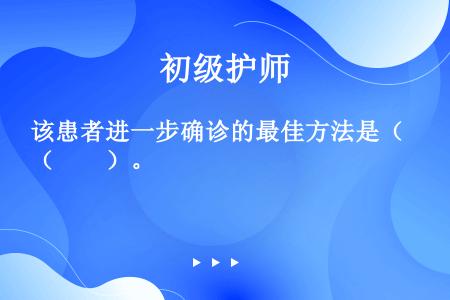 该患者进一步确诊的最佳方法是（　　）。