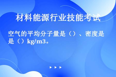 空气的平均分子量是（）、密度是（）kg/m3。