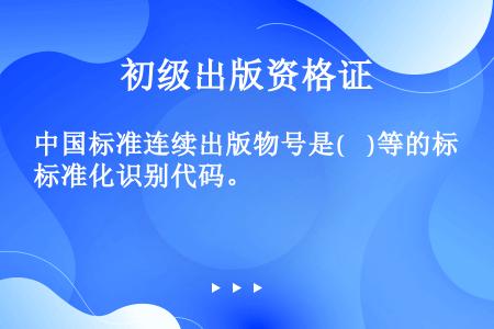 中国标准连续出版物号是(    )等的标准化识别代码。