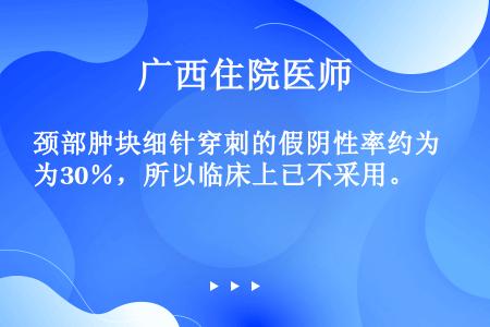 颈部肿块细针穿刺的假阴性率约为30％，所以临床上已不采用。