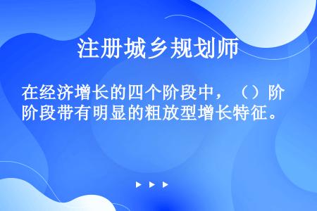 在经济增长的四个阶段中，（）阶段带有明显的粗放型增长特征。