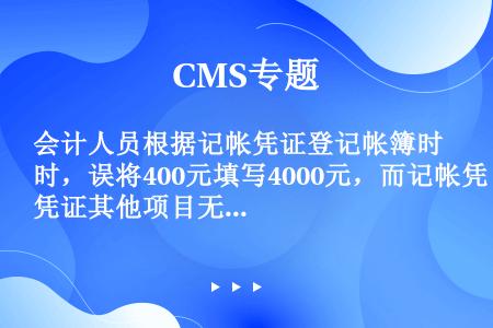 会计人员根据记帐凭证登记帐簿时，误将400元填写4000元，而记帐凭证其他项目无误，应用（　）予以更...